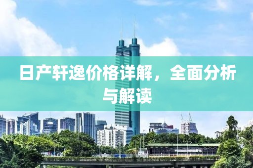日产轩逸价格详解，全面分析与解读