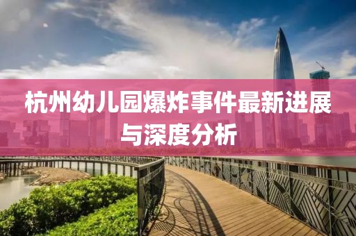 杭州幼儿园爆炸事件最新进展与深度分析