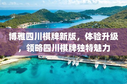博雅四川棋牌新版，体验升级，领略四川棋牌独特魅力