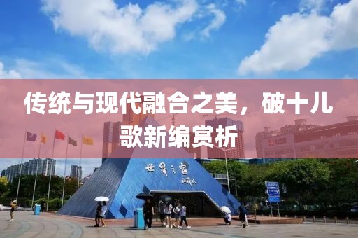 传统与现代融合之美，破十儿歌新编赏析