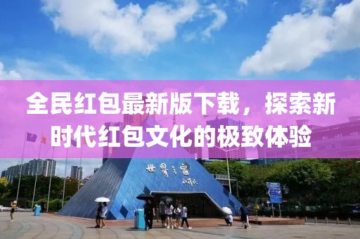 全民红包最新版下载，探索新时代红包文化的极致体验