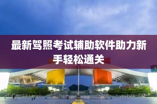 最新驾照考试辅助软件助力新手轻松通关