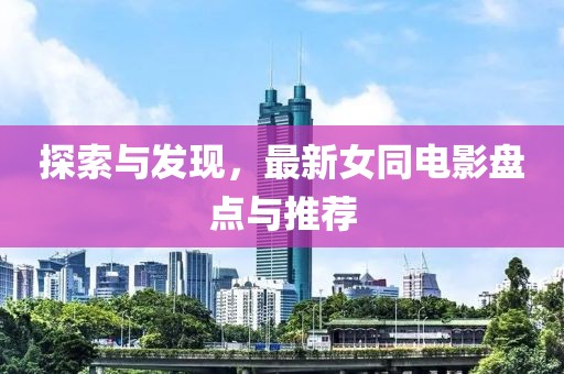 探索与发现，最新女同电影盘点与推荐