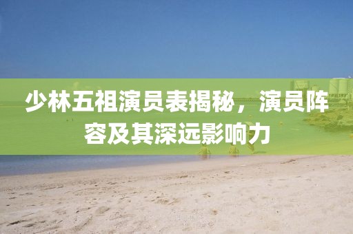 少林五祖演员表揭秘，演员阵容及其深远影响力