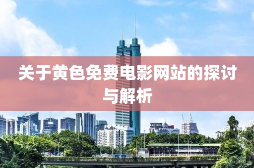 关于黄色免费电影网站的探讨与解析