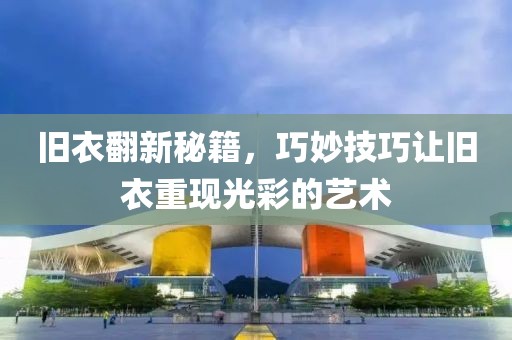 旧衣翻新秘籍，巧妙技巧让旧衣重现光彩的艺术