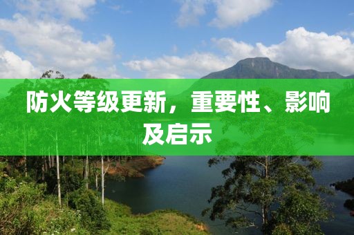防火等级更新，重要性、影响及启示