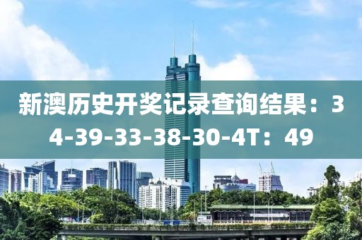 新澳历史开奖记录查询结果：34-39-33-38-30-4T：49