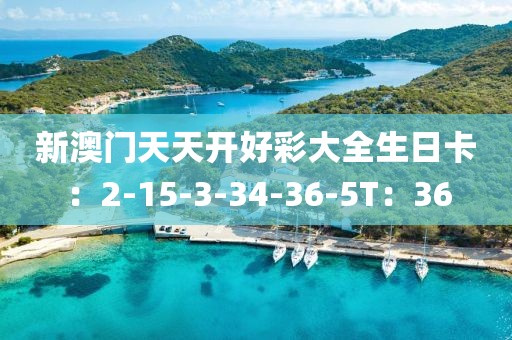 新澳门天天开好彩大全生日卡：2-15-3-34-36-5T：36