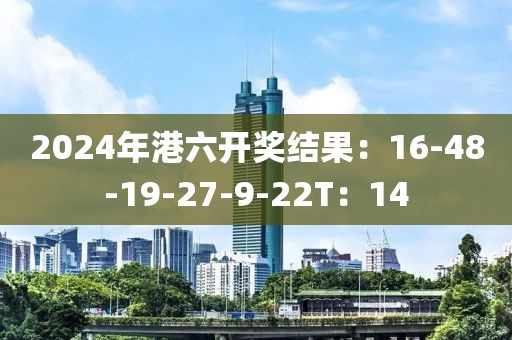 2024年港六开奖结果：16-48-19-27-9-22T：14