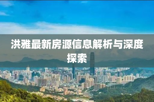 洪雅最新房源信息解析与深度探索