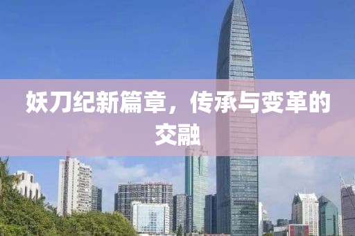 妖刀纪新篇章，传承与变革的交融