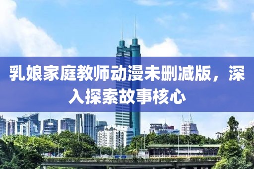 乳娘家庭教师动漫未删减版，深入探索故事核心