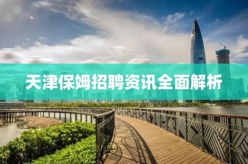 天津保姆招聘资讯全面解析