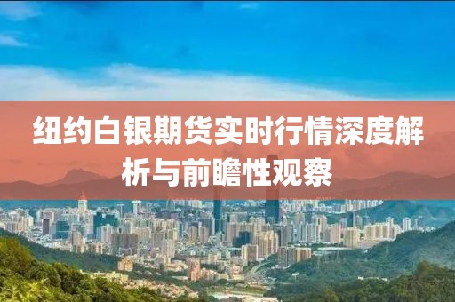 纽约白银期货实时行情深度解析与前瞻性观察