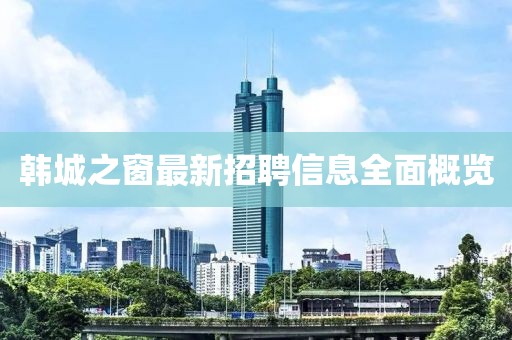 韩城之窗最新招聘信息全面概览