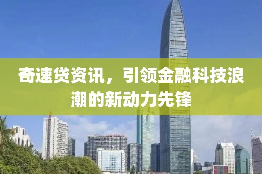 奇速贷资讯，引领金融科技浪潮的新动力先锋