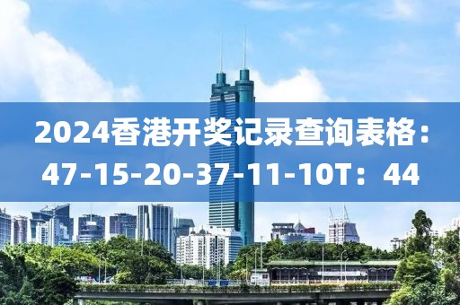 2024香港开奖记录查询表格：47-15-20-37-11-10T：44