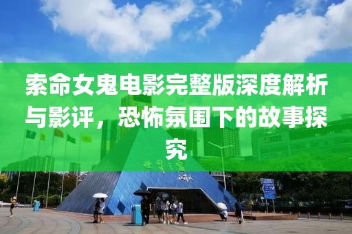 索命女鬼电影完整版深度解析与影评，恐怖氛围下的故事探究