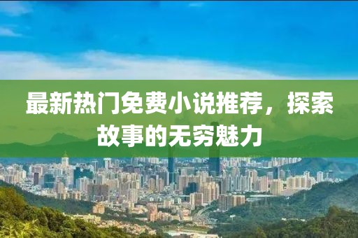 最新热门免费小说推荐，探索故事的无穷魅力