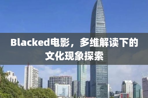 Blacked电影，多维解读下的文化现象探索