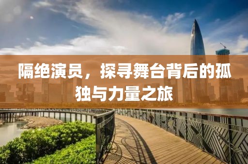 隔绝演员，探寻舞台背后的孤独与力量之旅