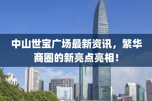中山世宝广场最新资讯，繁华商圈的新亮点亮相！