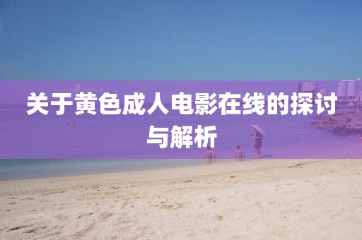 关于黄色成人电影在线的探讨与解析