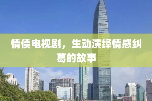 情债电视剧，生动演绎情感纠葛的故事