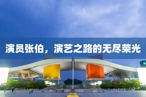 演员张伯，演艺之路的无尽荣光