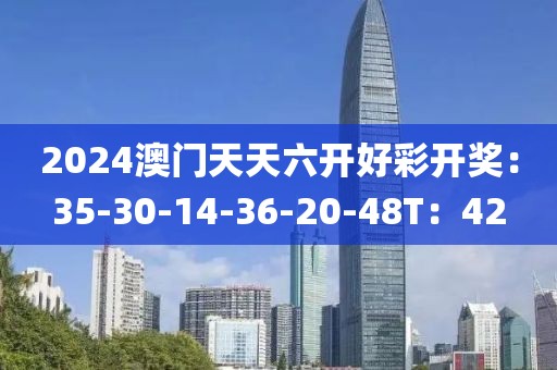 2024澳门天天六开好彩开奖：35-30-14-36-20-48T：42
