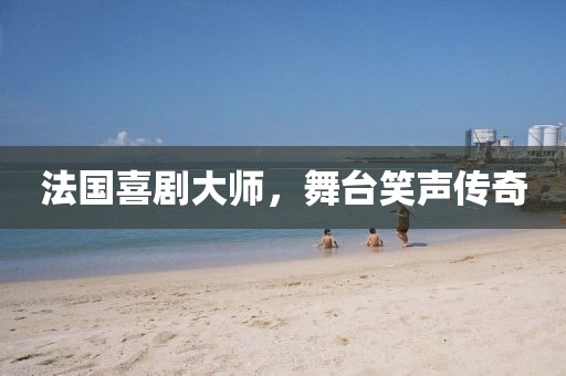 法国喜剧大师，舞台笑声传奇