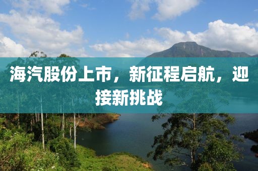 海汽股份上市，新征程启航，迎接新挑战