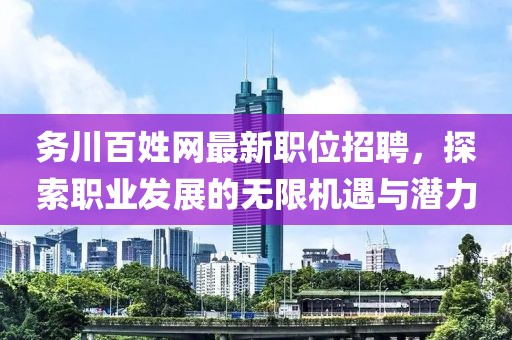 务川百姓网最新职位招聘，探索职业发展的无限机遇与潜力
