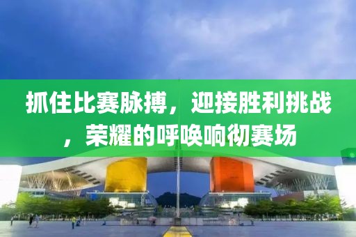 抓住比赛脉搏，迎接胜利挑战，荣耀的呼唤响彻赛场