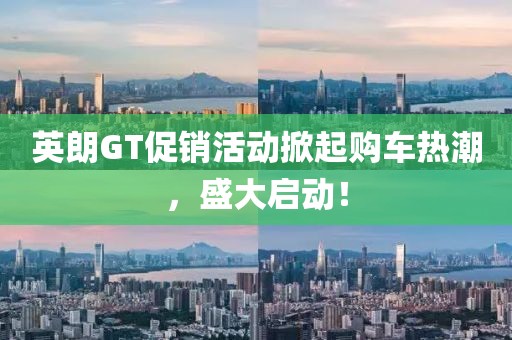 英朗GT促销活动掀起购车热潮，盛大启动！