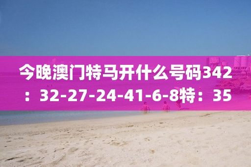 今晚澳门特马开什么号码342：32-27-24-41-6-8特：35