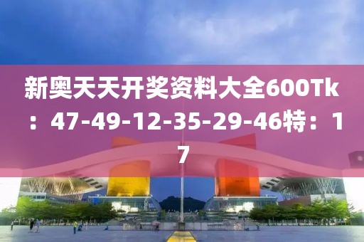 新奥天天开奖资料大全600Tk：47-49-12-35-29-46特：17