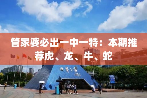 管家婆必出一中一特：本期推荐虎、龙、牛、蛇