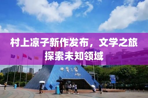村上凉子新作发布，文学之旅探索未知领域