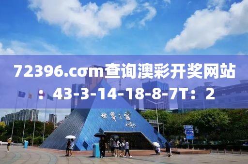 72396.cσm查询澳彩开奖网站：43-3-14-18-8-7T：2