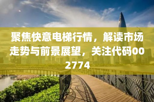 聚焦快意电梯行情，解读市场走势与前景展望，关注代码002774
