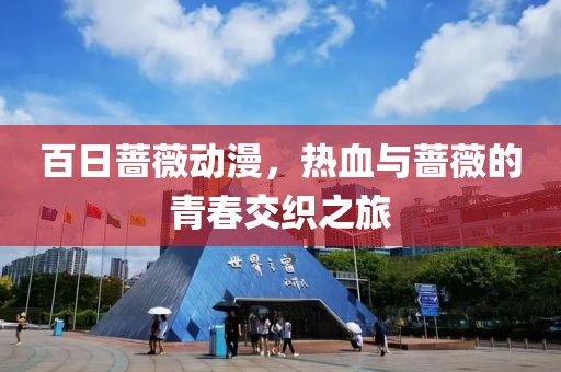 百日蔷薇动漫，热血与蔷薇的青春交织之旅
