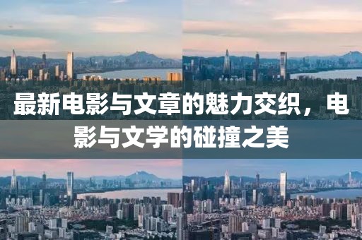最新电影与文章的魅力交织，电影与文学的碰撞之美