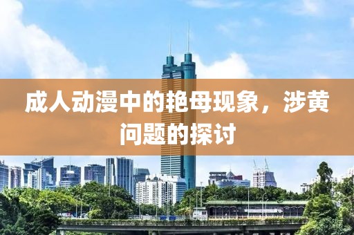 成人动漫中的艳母现象，涉黄问题的探讨