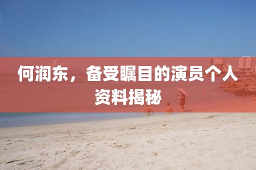 何润东，备受瞩目的演员个人资料揭秘