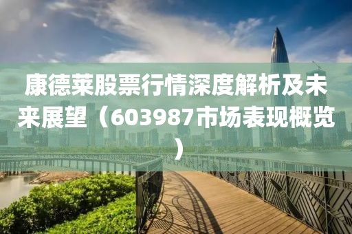 康德莱股票行情深度解析及未来展望（603987市场表现概览）