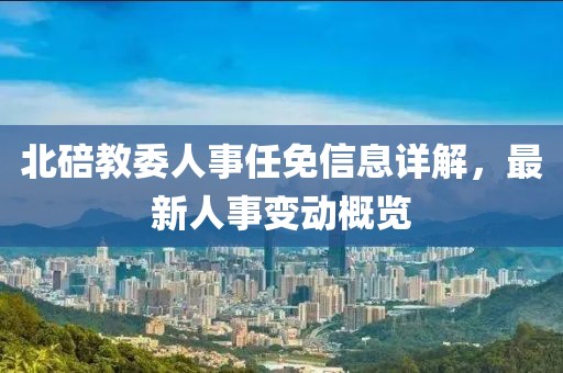 北碚教委人事任免信息详解，最新人事变动概览