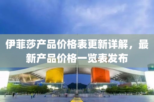 伊菲莎产品价格表更新详解，最新产品价格一览表发布