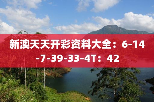 新澳天天开彩资料大全：6-14-7-39-33-4T：42